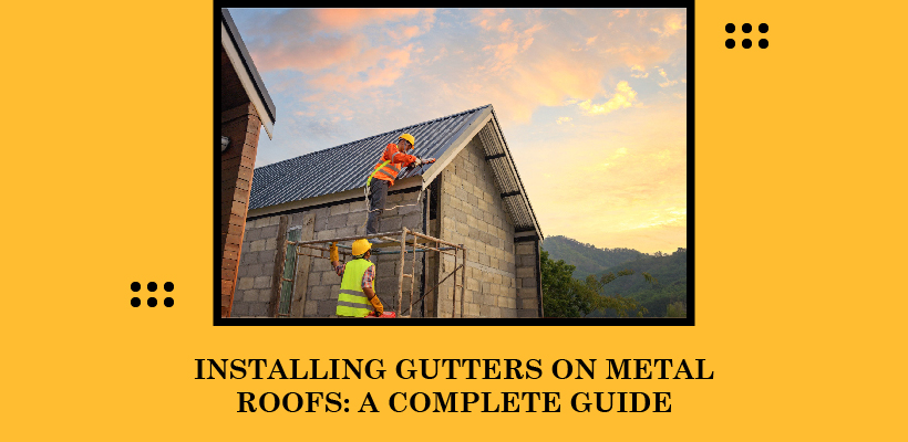 Installing Gutters on Metal Roofs A Complete Guide
