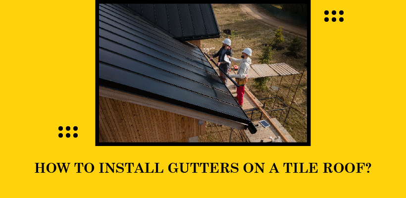 Ultimate Guide To Install Gutters On A Tile Roof Ultimate Guide To Install Gutters On A Tile Roof